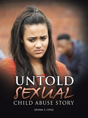 Untold Sexual Child Abuse Story by Osuji, Ijeoma E.