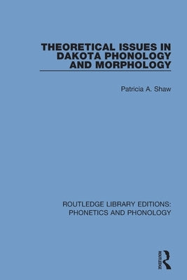 Theoretical Issues in Dakota Phonology and Morphology by Shaw, Patricia A.