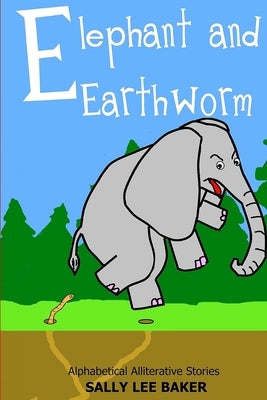 Elephant and Earthworm: A fun read aloud illustrated tongue twisting tale brought to you by the letter "E". by Baker, Sally Lee