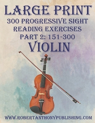 Large Print: 300 Progressive Sight Reading Exercises for Violin: Part 2 by Anthony, Robert