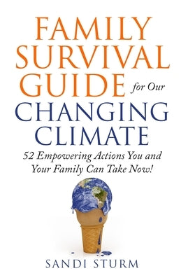 Family Survival Guide for Our Changing Climate: 52 Empowering Actions You and Your Family Can Take Now! by Sturm, Sandi