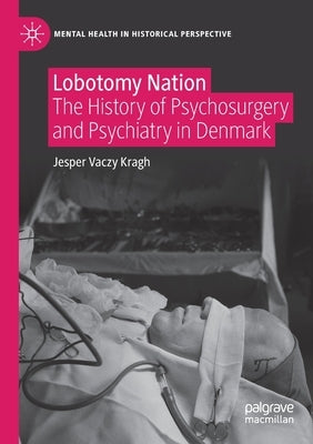 Lobotomy Nation: The History of Psychosurgery and Psychiatry in Denmark by Kragh, Jesper Vaczy