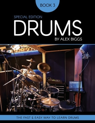 Drums By Alex Biggs Book 3 Special Edition: The Fast And Easy Way To Learn Drums by Biggs, Alex