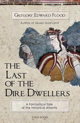 The Last of the Dire Dwellers: A Fantastical Tale of the Historical Atlantis by Flood, Gregory Edward