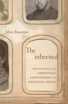 The Disinherited: The Politics of Christian Conversion in Colonial India by Banerjee, Mou