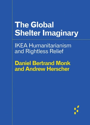 The Global Shelter Imaginary: Ikea Humanitarianism and Rightless Relief by Herscher, Andrew