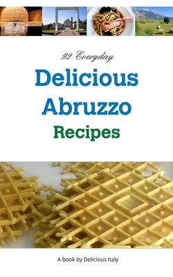 92 Everyday Delicious Abruzzo Recipes: A Delicious Italy Book by Curnow, Philip