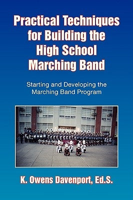 Practical Techniques for Building the High School Marching Band by Davenport, K. Owens Ed S.