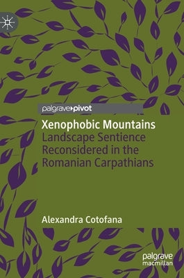 Xenophobic Mountains: Landscape Sentience Reconsidered in the Romanian Carpathians by Cotofana, Alexandra