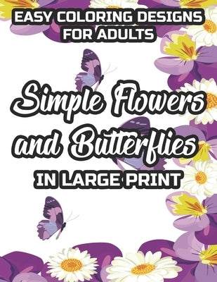 Easy Coloring Designs For Adults Simple Flowers And Butterflies In Large Print: Large Print Butterfly And Flower Illustrations To Color, Stress-Reliev by Bingham, Bridget