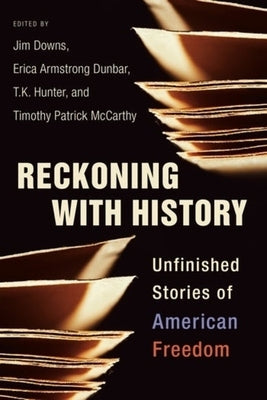 Reckoning with History: Unfinished Stories of American Freedom by Downs, Jim