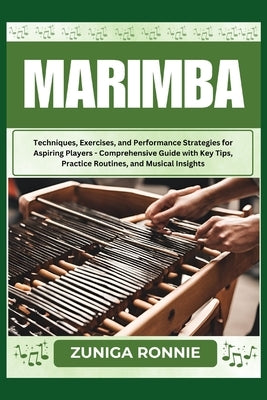 Marimba: Techniques, Exercises, and Performance Strategies for Aspiring Players - Comprehensive Guide with Key Tips, Practice R by Ronnie, Zuniga