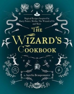 The Wizard's Cookbook: Magical Recipes Inspired by Harry Potter, Merlin, the Wizard of Oz, and More by Beaupommier, Aurélia