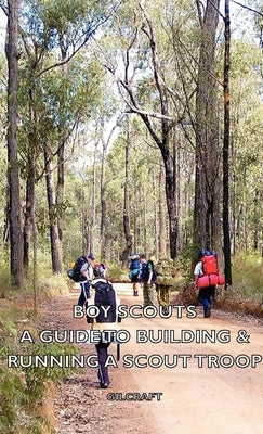 Boy Scouts - A Guide to Building & Running a Scout Troop by Gilcraft