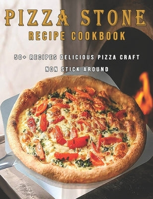 Pizza Stone Recipes Cookbook: 50+ Recipes Delicious Pizza Craft Non Stick Around by Miracle, Dayle