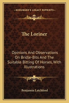 The Loriner: Opinions And Observations On Bridle-Bits And The Suitable Bitting Of Horses, With Illustrations by Latchford, Benjamin