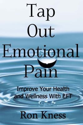 Tap Out Emotional Pain: Use This Emotional Freedom Technique to Improve Your Health and Wellness by Kness, Ron