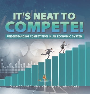 It's Neat to Compete!: Understanding Competition in an Economic System Grade 5 Social Studies Children's Economic Books by Baby Professor