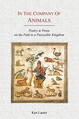 In the Company of Animals: Poetry & Prose on the Path to a Peaceable Kingdom by Lauter, Ken