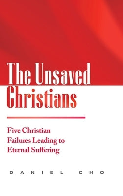 The Unsaved Christians: Five Christian Failures Leading to Eternal Suffering by Cho, Daniel