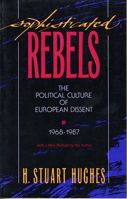 Sophisticated Rebels: The Political Culture of European Dissent, 1968-1987, with a New Preface by the Author by Hughes, H. Stuart