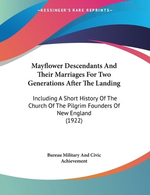 Mayflower Descendants And Their Marriages For Two Generations After The Landing: Including A Short History Of The Church Of The Pilgrim Founders Of Ne by Bureau Military and Civic Achievement