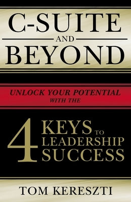 C-Suite and Beyond: The 4 Keys to Leadership Success by Kereszti, Tom