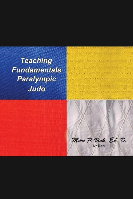 Teaching Fundamentals Paralympic Judo by Vink Ed D., Marc P.