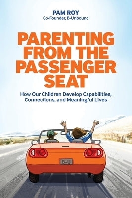 Parenting From The Passenger Seat: How Our Children Develop Capabilities, Connections, and Meaningful Lives by Roy, Pam