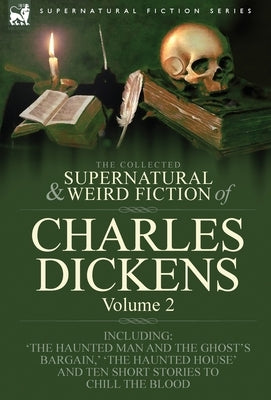 The Collected Supernatural and Weird Fiction of Charles Dickens-Volume 2: Contains Two Novellas 'The Haunted Man and the Ghost's Bargain' & 'The Crick by Dickens, Charles