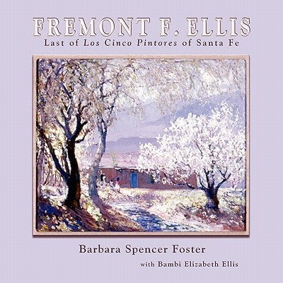 Fremont F. Ellis: Last of Los Cinco Pintores of Santa Fe by Foster, Barbara Spencer