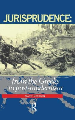 Jurisprudence: From The Greeks To Post-Modernity by Morrison, Wayne