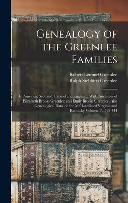 Genealogy of the Greenlee Families: In America, Scotland, Ireland and England: With Ancestors of Elizabeth Brooks Greenlee and Emily Brooks Greenlee, by Greenlee, Ralph Stebbins