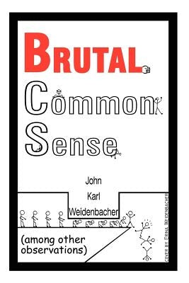 Brutal Common Sense: Among Other Observations by Weidenbacher, John Karl