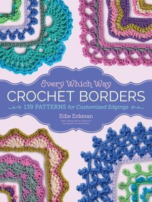 Every Which Way Crochet Borders: 139 Patterns for Customized Edgings by Eckman, Edie