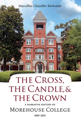 The Cross, the Candle, and the Crown: A Narrative History of Morehouse College, 1867-2021 by Barksdale, Marcellus Chandler