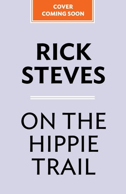 On the Hippie Trail: Istanbul to Kathmandu and the Making of a Travel Writer by Steves, Rick