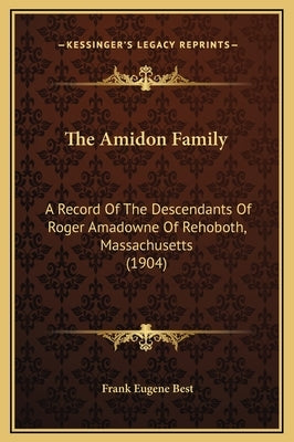 The Amidon Family: A Record of the Descendants of Roger Amadowne of Rehoboth, Massachusetts (1904) by Best, Frank Eugene