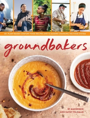 Groundbakers: 60+ Plant-Based Comfort Food Recipes and 16 Leaders Changing the Food System by Feldman, MacKenzie