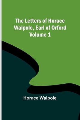 The Letters of Horace Walpole, Earl of Orford - Volume 1 by Walpole, Horace