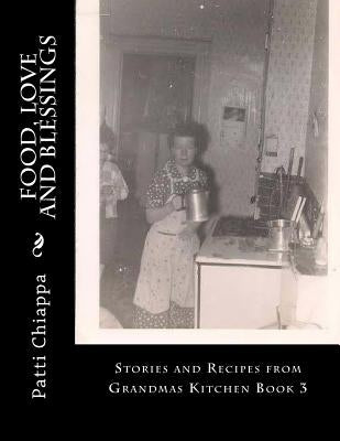 Food, Love and Blessings: Stories and Recipes from Grandmas Kitchen Book 3 by Chiappa, Patti