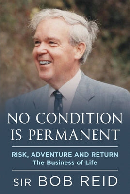 No Condition Is Permanent: Risk, Adventure and Return: The Business of Life by Reid, Sir Bob