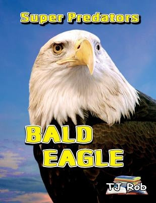 Bald Eagle: (Age 5 - 8) by Rob, Tj