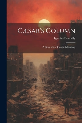 Cæsar's Column: A Story of the Twentieth Century by Donnelly, Ignatius