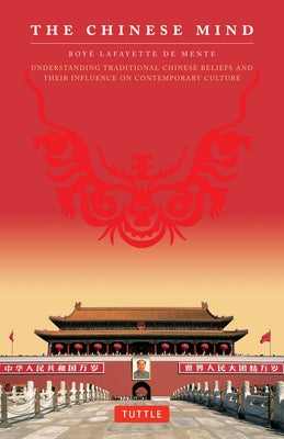 The Chinese Mind: Understanding Traditional Chinese Beliefs and Their Influence on Contemporary Culture by De Mente, Boye Lafayette