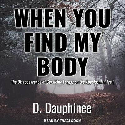 When You Find My Body: The Disappearance of Geraldine Largay on the Appalachian Trail by Dauphinee, D.