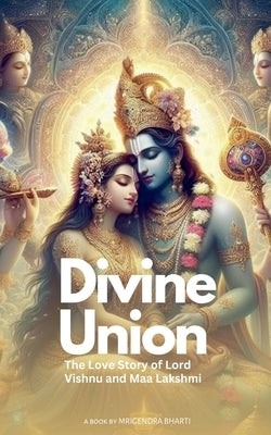 Divine Union; The Love Story of Lord Vishnu and Maa Lakshmi by Bharti, Mrigendra