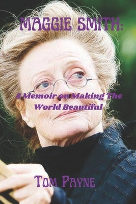 Maggie Smith: A Memoir on Making the World Beautiful by Payne, Tom