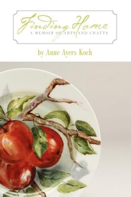 Finding Home: A Memoir of Arts and Crafts by Koch, Anne Ayers