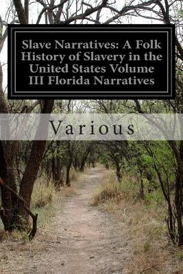 Slave Narratives: A Folk History of Slavery in the United States Volume III Florida Narratives by Various